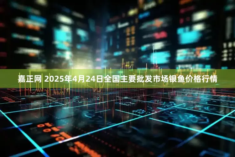 嘉正网 2025年4月24日全国主要批发市场银鱼价格行情