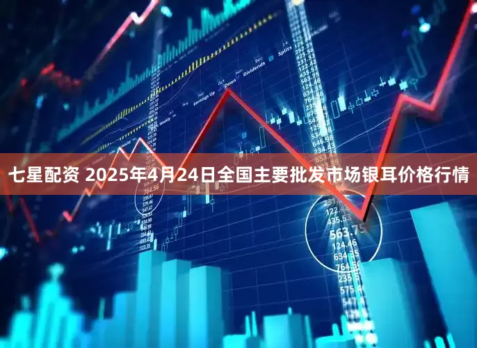 七星配资 2025年4月24日全国主要批发市场银耳价格行情