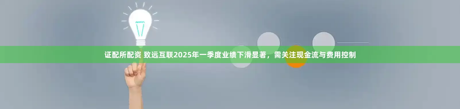 证配所配资 致远互联2025年一季度业绩下滑显著，需关注现金流与费用控制
