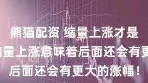 熊猫配资 缩量上涨才是真的涨，缩量上涨意味着后面还会有更大的涨幅！