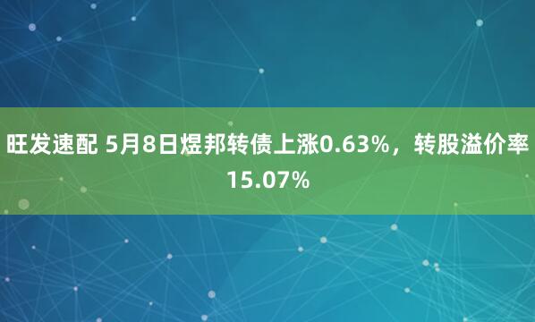 旺发速配 5月8日煜邦转债上涨0.63%，转股溢价率15.07%