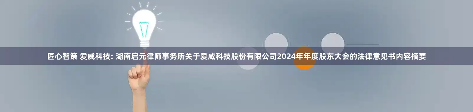 匠心智策 爱威科技: 湖南启元律师事务所关于爱威科技股份有限公司2024年年度股东大会的法律意见书内容摘要