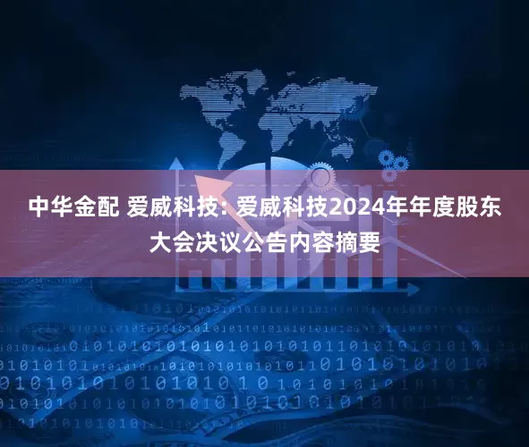 中华金配 爱威科技: 爱威科技2024年年度股东大会决议公告内容摘要