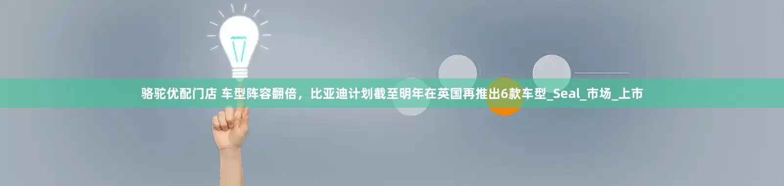 骆驼优配门店 车型阵容翻倍，比亚迪计划截至明年在英国再推出6款车型_Seal_市场_上市