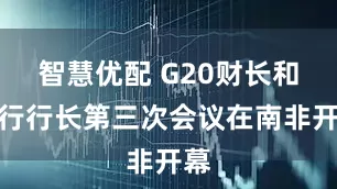 智慧优配 G20财长和央行行长第三次会议在南非开幕