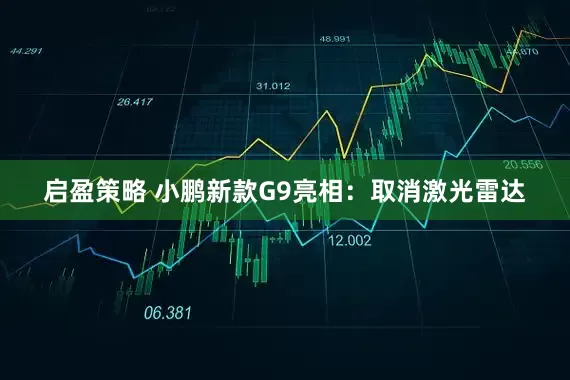 启盈策略 小鹏新款G9亮相：取消激光雷达