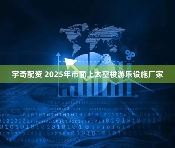 宇奇配资 2025年市面上太空梭游乐设施厂家