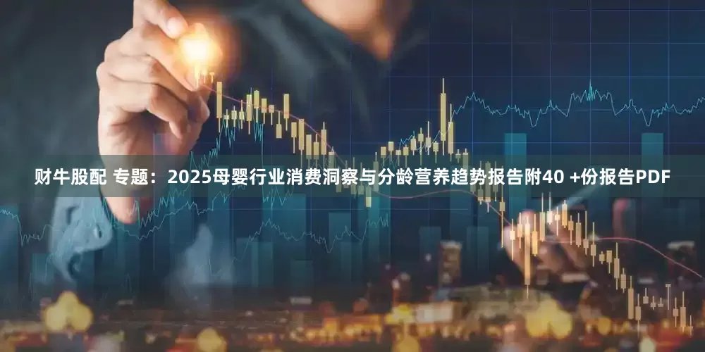 财牛股配 专题：2025母婴行业消费洞察与分龄营养趋势报告附40 +份报告PDF