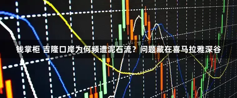 钱掌柜 吉隆口岸为何频遭泥石流？问题藏在喜马拉雅深谷